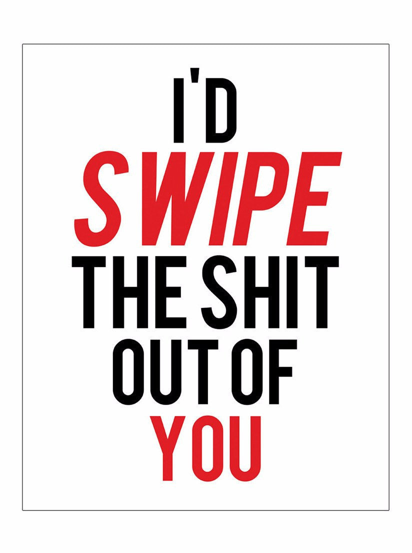 I&#39;d Swipe The Shit Out Of You Print (white) - www.inkedshop.com