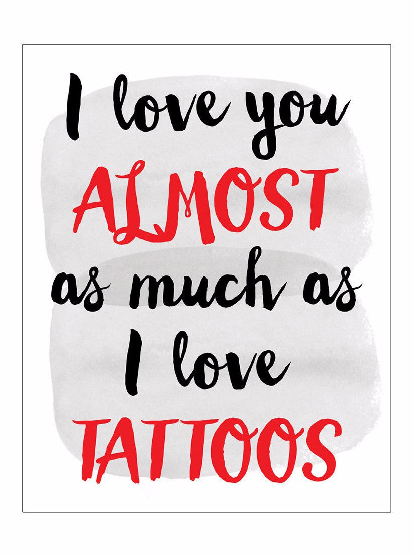 I Love You Almost As Much As I Love Tattoos Print - www.inkedshop.com