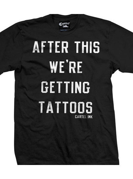 Men&#39;s &quot;After This We&#39;re Getting Tattoos&quot; Tee by Cartel Ink (Black) - www.inkedshop.com