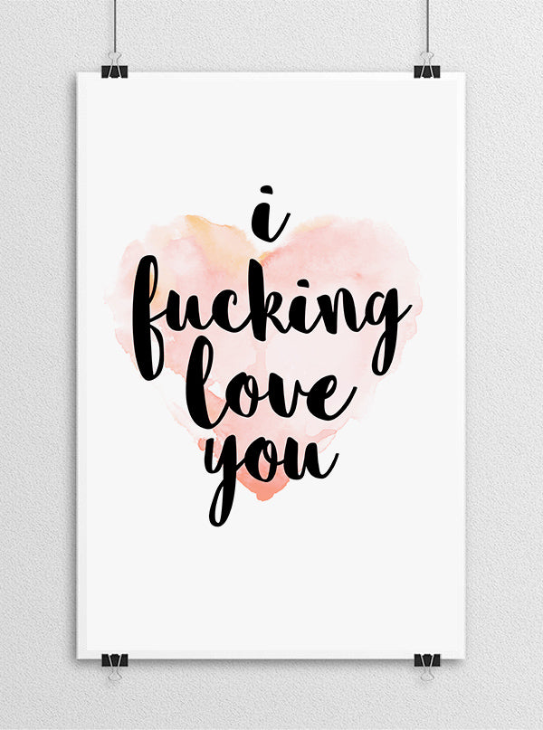 I Fucking Love You Print