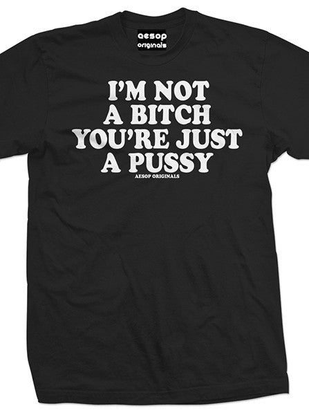 Men&#39;s I&#39;m Not A Bitch You&#39;re Just A Pussy Tee